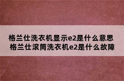 格兰仕洗衣机显示e2是什么意思 格兰仕滚筒洗衣机e2是什么故障